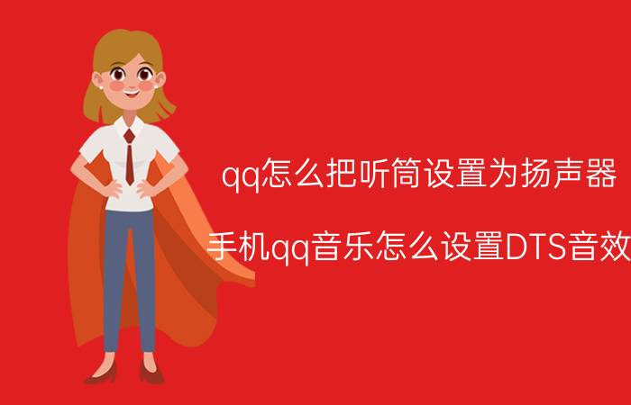 qq怎么把听筒设置为扬声器 手机qq音乐怎么设置DTS音效？